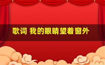 歌词 我的眼睛望着窗外